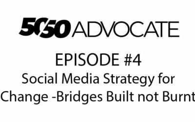 50/50 Advocate – Episode #4: Social Media Strategy for Change – Bridges Built not Burnt